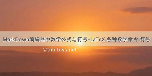 MarkDown编辑器中数学公式与符号-LaTeX 各种数学命令 符号