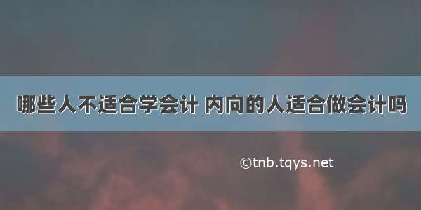 哪些人不适合学会计 内向的人适合做会计吗