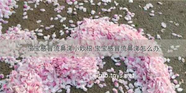 宝宝感冒流鼻涕小妙招 宝宝感冒流鼻涕怎么办