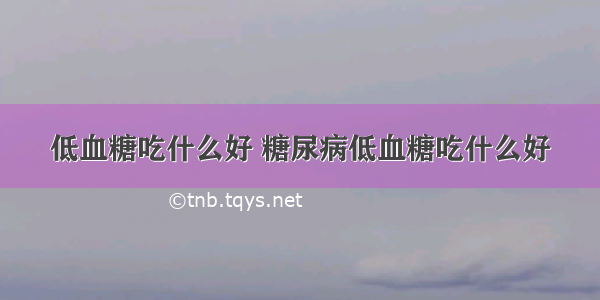 低血糖吃什么好 糖尿病低血糖吃什么好