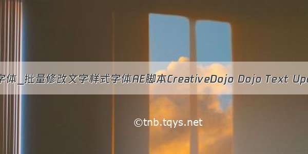 ae批量修改字体_批量修改文字样式字体AE脚本CreativeDojo Dojo Text Updater V1.0