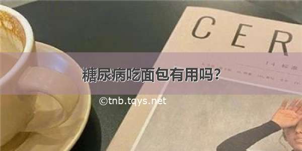 糖尿病吃面包有用吗？