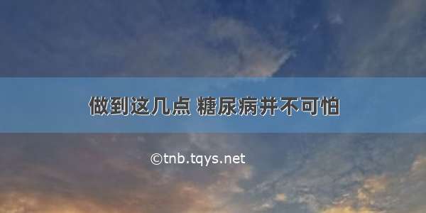 做到这几点 糖尿病并不可怕