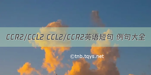 CCR2/CCL2 CCL2/CCR2英语短句 例句大全