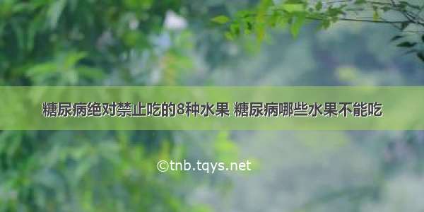 糖尿病绝对禁止吃的8种水果 糖尿病哪些水果不能吃