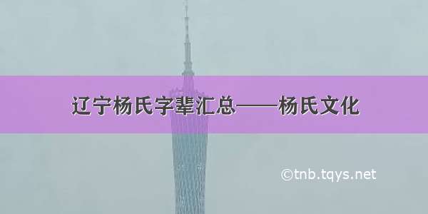 辽宁杨氏字辈汇总——杨氏文化