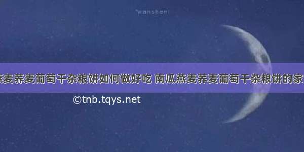 南瓜燕麦荞麦葡萄干杂粮饼如何做好吃 南瓜燕麦荞麦葡萄干杂粮饼的家常做法