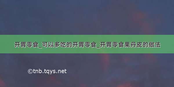 开胃零食_可以多吃的开胃零食_开胃零食果丹皮的做法