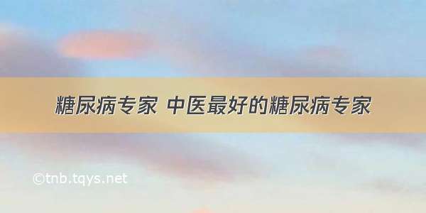 糖尿病专家 中医最好的糖尿病专家