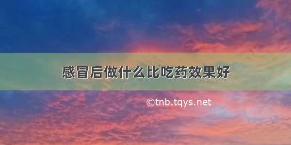 感冒后做什么比吃药效果好