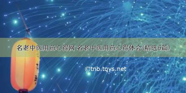 名老中医用药心得网 名老中医用药心得体会(精选6篇)