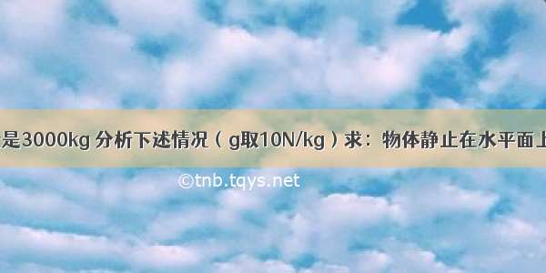 一个物体的质量是3000kg 分析下述情况（g取10N/kg）求：物体静止在水平面上 钢丝绳以1×1