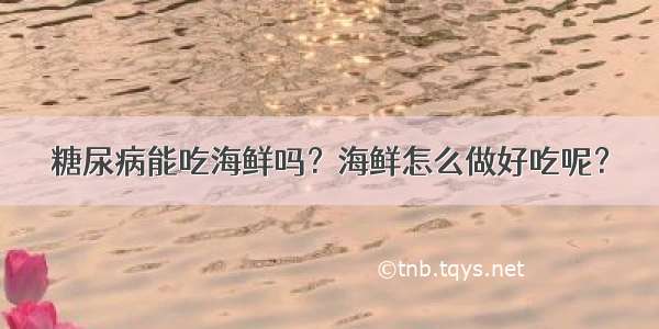 糖尿病能吃海鲜吗？海鲜怎么做好吃呢？