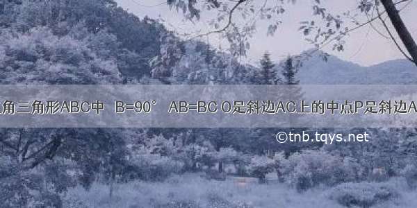 如图 在等腰直角三角形ABC中 ∠B=90° AB=BC O是斜边AC上的中点P是斜边AC上的一个动