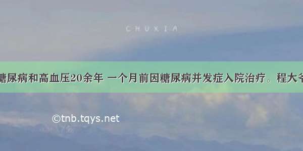 程大爷患有糖尿病和高血压20余年 一个月前因糖尿病并发症入院治疗。程大爷的病情有所