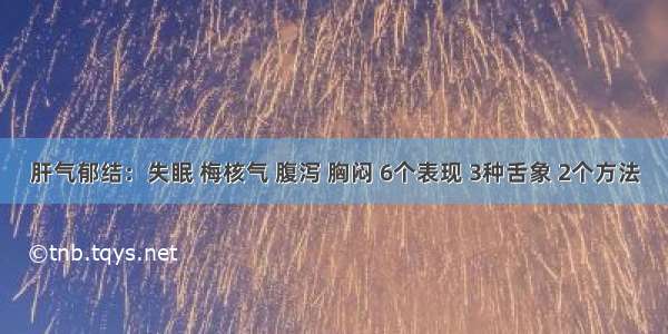 肝气郁结：失眠 梅核气 腹泻 胸闷 6个表现 3种舌象 2个方法