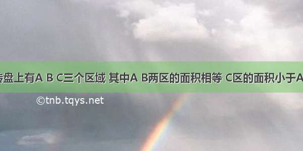 如图 在转盘上有A B C三个区域 其中A B两区的面积相等 C区的面积小于A区的面积