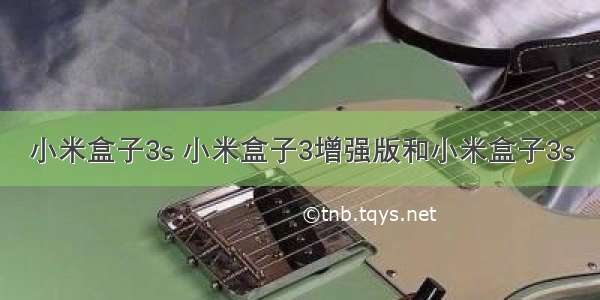 小米盒子3s 小米盒子3增强版和小米盒子3s