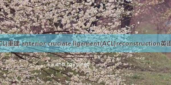 前交叉韧带(ACL)重建 anterior cruciate ligament(ACL)reconstruction英语短句 例句大全