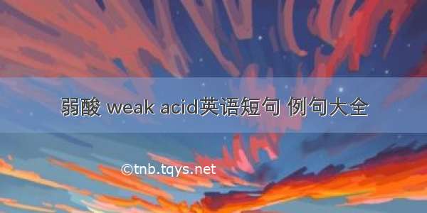 弱酸 weak acid英语短句 例句大全