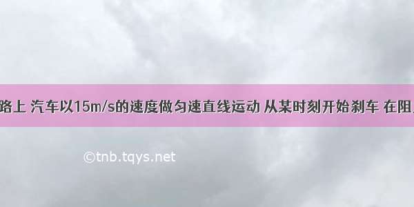 在平直公路上 汽车以15m/s的速度做匀速直线运动 从某时刻开始刹车 在阻力作用下 