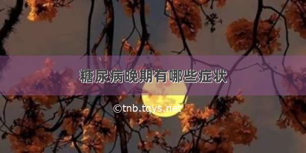 糖尿病晚期有哪些症状