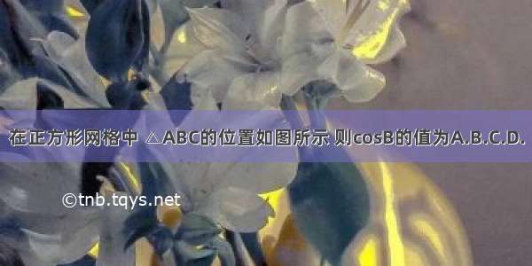 在正方形网格中 △ABC的位置如图所示 则cosB的值为A.B.C.D.