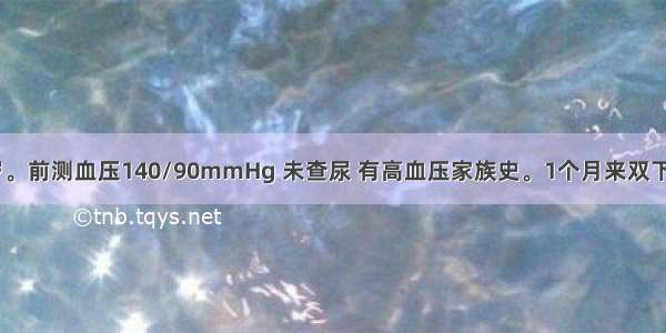 男性 40岁。前测血压140/90mmHg 未查尿 有高血压家族史。1个月来双下肢可凹性