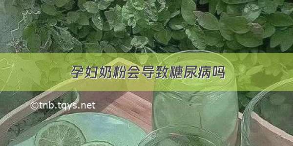 孕妇奶粉会导致糖尿病吗