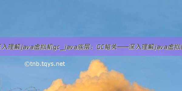 深入理解java虚拟机gc_java底层：GC相关——深入理解java虚拟机