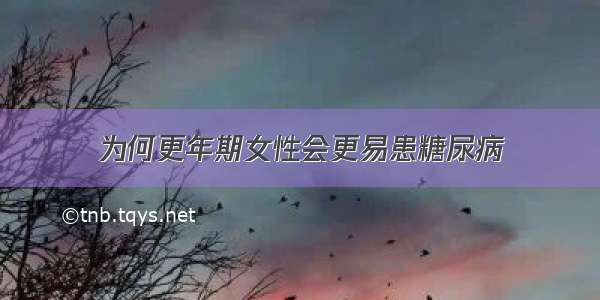 为何更年期女性会更易患糖尿病