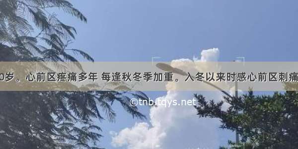 患者 男 60岁。心前区疼痛多年 每逢秋冬季加重。入冬以来时感心前区刺痛 且放射至