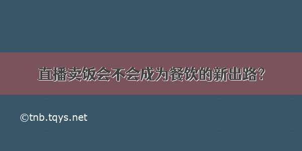 直播卖饭会不会成为餐饮的新出路？