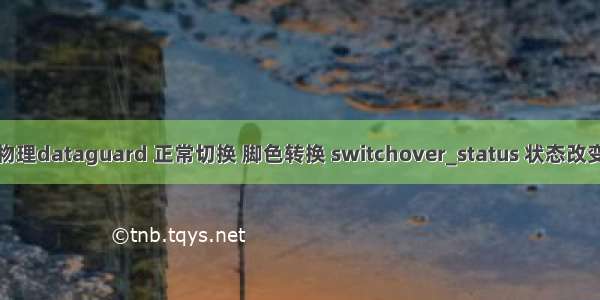 物理dataguard 正常切换 脚色转换 switchover_status 状态改变