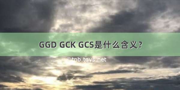 GGD GCK GCS是什么含义？