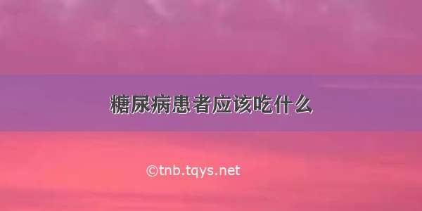 糖尿病患者应该吃什么