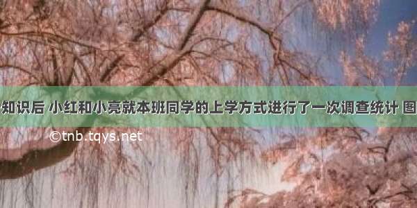 学习了统计知识后 小红和小亮就本班同学的上学方式进行了一次调查统计 图一和图二是