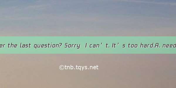 —Jim   you answer the last question? Sorry  I can’t. It’s too hard.A. needB. mayC. must