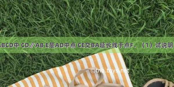 如图 四边形ABCD中 CD∥AB E是AD中点 CE交BA延长线于点F．（1）试说明：CD=AF；（