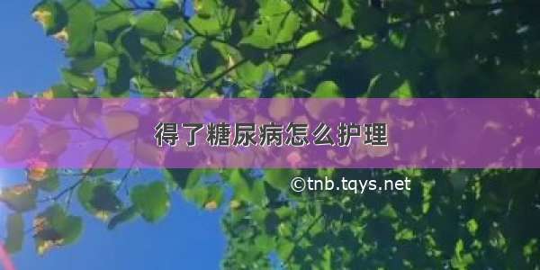 得了糖尿病怎么护理