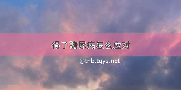 得了糖尿病怎么应对