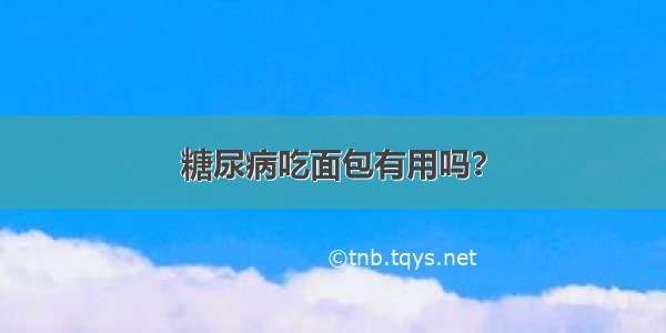 糖尿病吃面包有用吗？