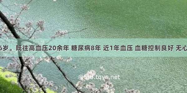 患者男 76岁。既往高血压20余年 糖尿病8年 近1年血压 血糖控制良好 无心绞痛发作