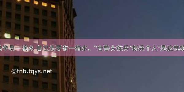 “要给学员一滴水 自己先要有一桶水。”全警大练兵“标兵个人”是这样炼成的