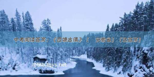 中考阅读答案：《西塘古镇》（•安徽省）（含答案）