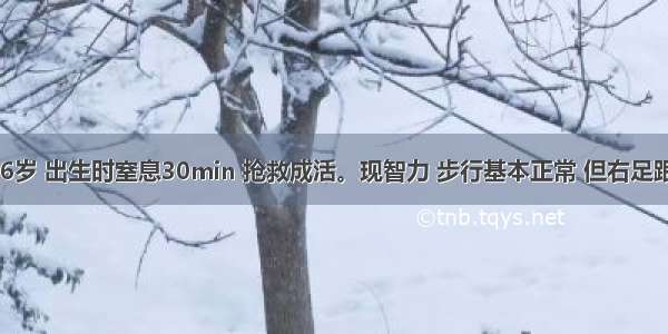 患儿 男 6岁 出生时窒息30min 抢救成活。现智力 步行基本正常 但右足跟不着地 