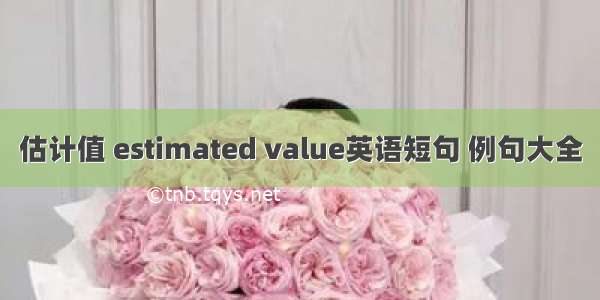 估计值 estimated value英语短句 例句大全