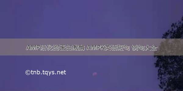 AMP活化的蛋白激酶 AMPK英语短句 例句大全