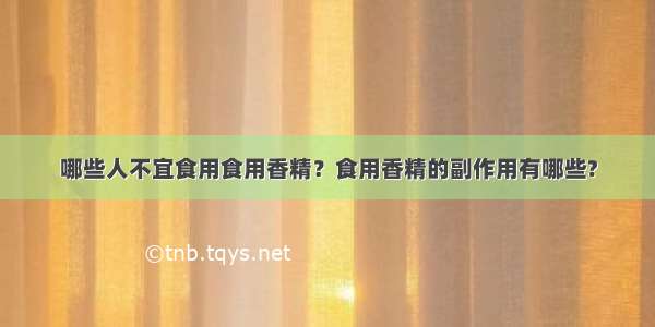 哪些人不宜食用食用香精？食用香精的副作用有哪些?