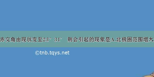 单选题若黄赤交角由现状变至23°31′ 则会引起的现象是A.北极圈范围增大 南极圈范围